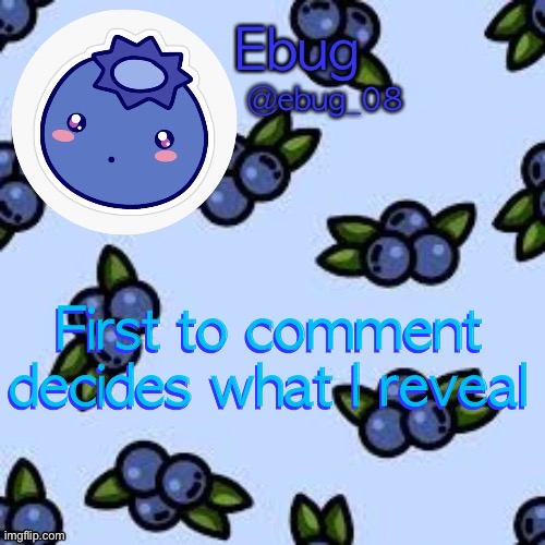 I’m bored lmao | First to comment decides what I reveal; First to comment decides what I reveal | image tagged in blueberry ebug | made w/ Imgflip meme maker