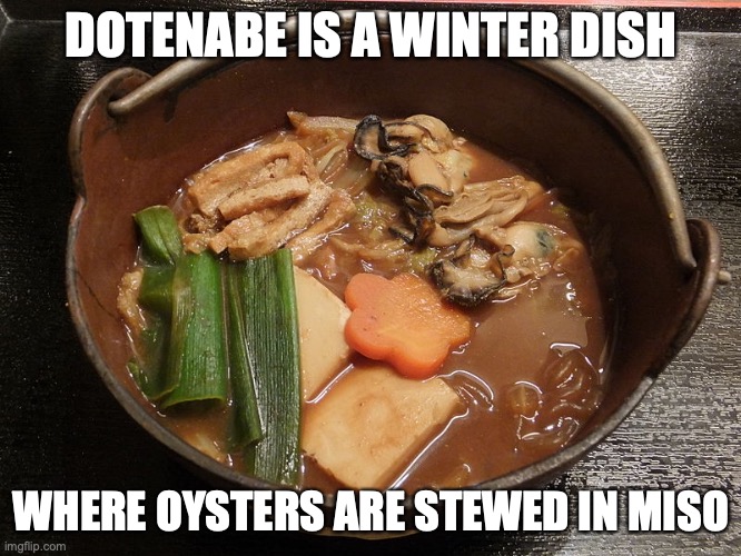 Dotanabe | DOTENABE IS A WINTER DISH; WHERE OYSTERS ARE STEWED IN MISO | image tagged in food,memes | made w/ Imgflip meme maker