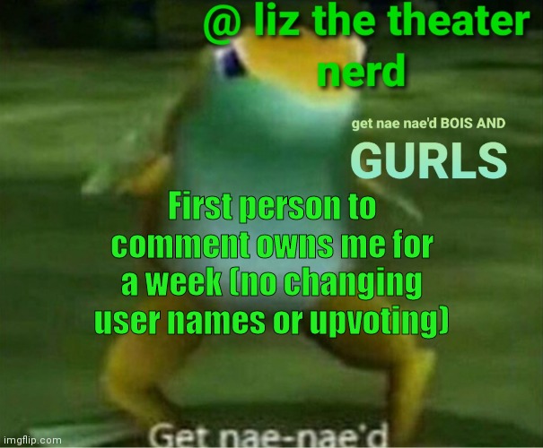 Liz the theater nerd announcement template 4 | First person to comment owns me for a week (no changing user names or upvoting) | image tagged in liz the theater nerd announcement template 4 | made w/ Imgflip meme maker