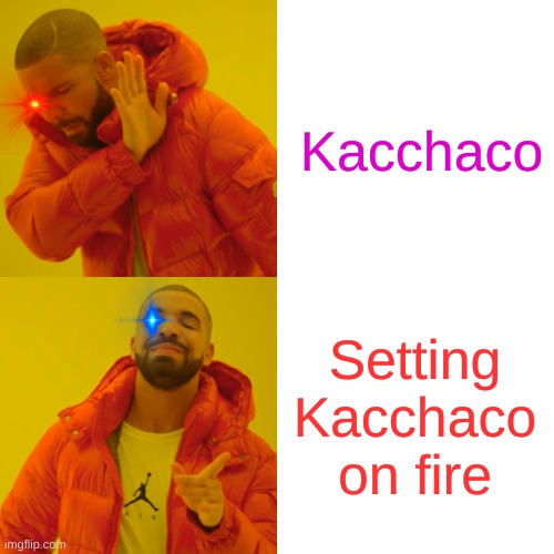 Drake Hotline Bling Meme | Kacchaco Setting Kacchaco on fire | image tagged in memes,drake hotline bling | made w/ Imgflip meme maker