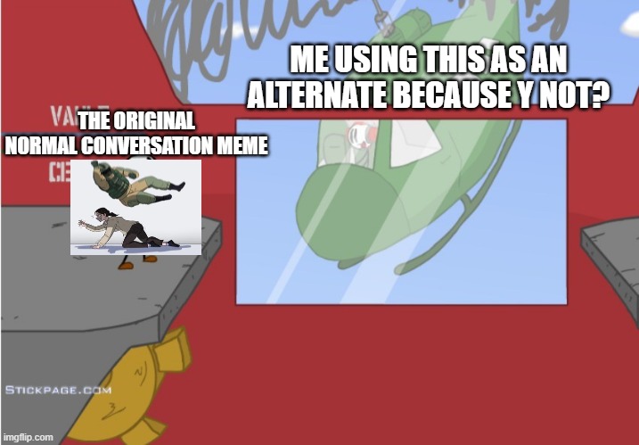 yep its true, i do use this as an alternate | ME USING THIS AS AN ALTERNATE BECAUSE Y NOT? THE ORIGINAL NORMAL CONVERSATION MEME | image tagged in charles is here | made w/ Imgflip meme maker