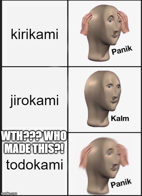 OK WHO MADE TODOKAMI | kirikami; jirokami; WTH??? WHO MADE THIS?! todokami | image tagged in memes,panik kalm panik,ships,wth | made w/ Imgflip meme maker