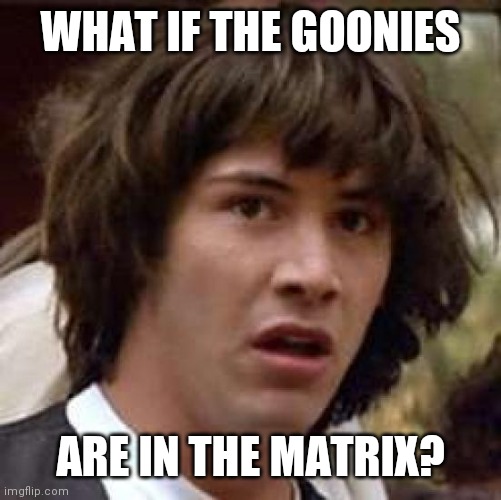 Conspiracy Keanu | WHAT IF THE GOONIES; ARE IN THE MATRIX? | image tagged in memes,conspiracy keanu | made w/ Imgflip meme maker
