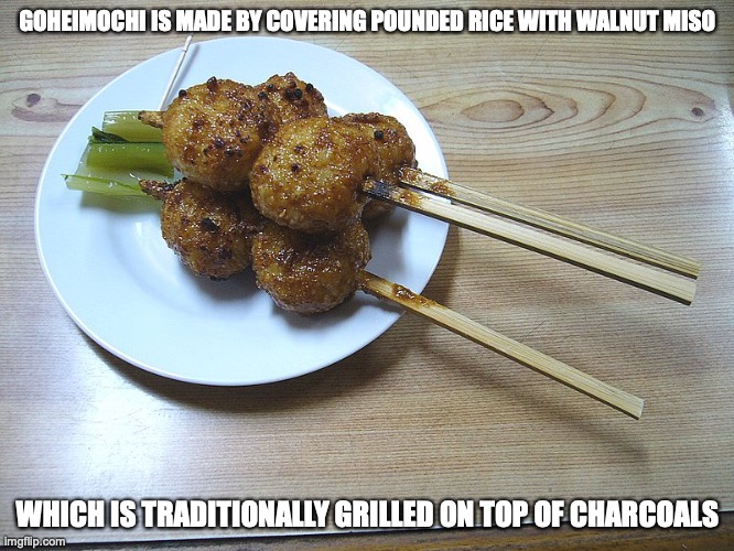 Goheimochi | GOHEIMOCHI IS MADE BY COVERING POUNDED RICE WITH WALNUT MISO; WHICH IS TRADITIONALLY GRILLED ON TOP OF CHARCOALS | image tagged in food,mochi,memes | made w/ Imgflip meme maker