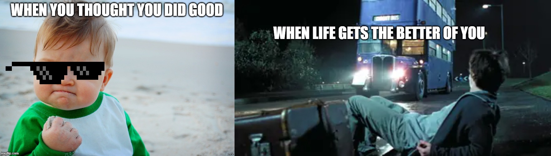 this litteraly me | WHEN YOU THOUGHT YOU DID GOOD; WHEN LIFE GETS THE BETTER OF YOU | image tagged in so i got that goin for me which is nice | made w/ Imgflip meme maker