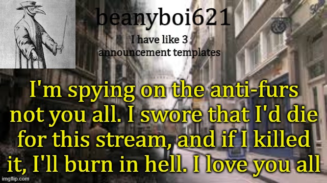 Medival beany | I'm spying on the anti-furs not you all. I swore that I'd die for this stream, and if I killed it, I'll burn in hell. I love you all | image tagged in medival beany | made w/ Imgflip meme maker