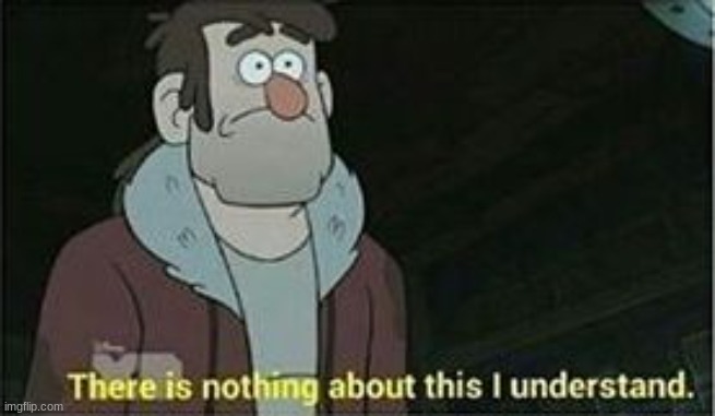 Gravity Falls Nothing I understand | image tagged in gravity falls nothing i understand | made w/ Imgflip meme maker