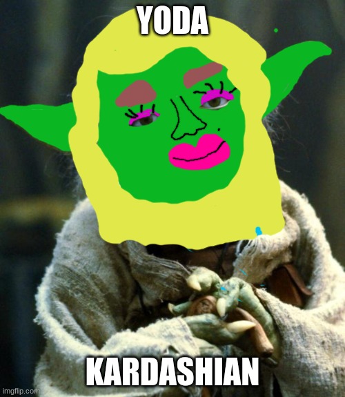 Star Wars Yoda Meme | YODA; KARDASHIAN | image tagged in memes,star wars yoda | made w/ Imgflip meme maker
