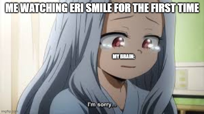 me watching "let's go school festival!" | ME WATCHING ERI SMILE FOR THE FIRST TIME; MY BRAIN: | image tagged in sad eri | made w/ Imgflip meme maker