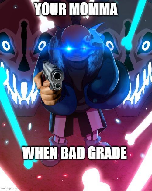 Sans Undertale | YOUR MOMMA; WHEN BAD GRADE | image tagged in sans undertale | made w/ Imgflip meme maker