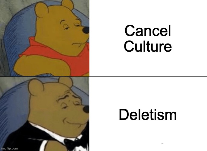 Tuxedo Winnie The Pooh | Cancel Culture; Deletism | image tagged in memes,tuxedo winnie the pooh | made w/ Imgflip meme maker