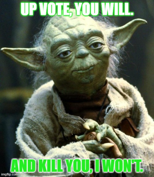 Star Wars Yoda Meme | UP VOTE, YOU WILL. AND KILL YOU, I WON'T. | made w/ Imgflip meme maker