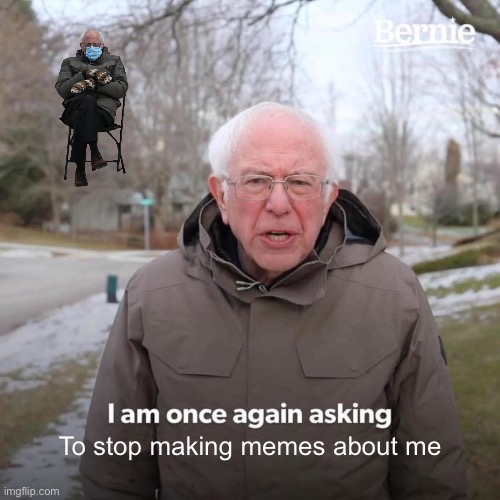 Bernie I Am Once Again Asking For Your Support |  To stop making memes about me | image tagged in memes,bernie i am once again asking for your support | made w/ Imgflip meme maker