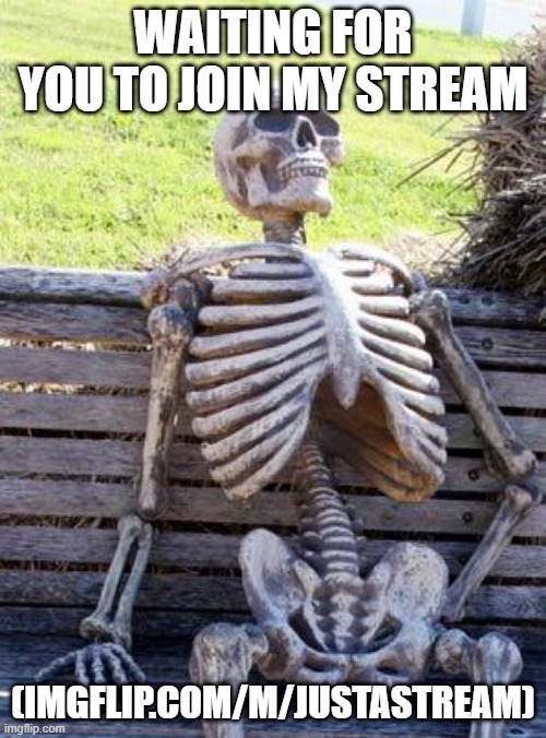 stiiiiil waiting | WAITING FOR YOU TO JOIN MY STREAM; (IMGFLIP.COM/M/JUSTASTREAM) | image tagged in memes,waiting skeleton | made w/ Imgflip meme maker