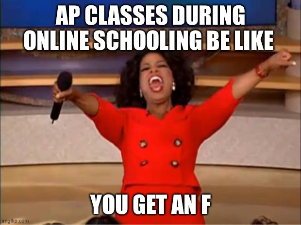 You get an F | AP CLASSES DURING ONLINE SCHOOLING BE LIKE; YOU GET AN F | image tagged in memes,oprah you get a,oprah you get an f | made w/ Imgflip meme maker