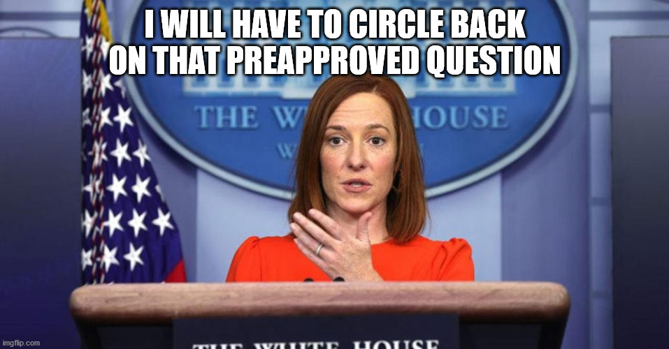 Circle back | I WILL HAVE TO CIRCLE BACK ON THAT PREAPPROVED QUESTION | image tagged in circle back,briefing,preapproved question,psaki | made w/ Imgflip meme maker