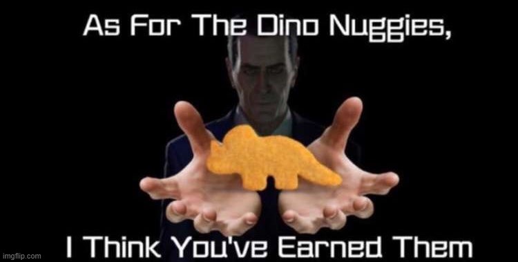 As for the Dino nuggies | image tagged in i think you have earned them,dino nuggies | made w/ Imgflip meme maker