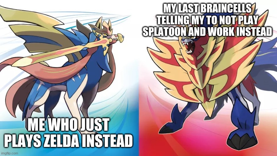 The Sword and Shield pokemon | MY LAST BRAINCELLS TELLING MY TO NOT PLAY SPLATOON AND WORK INSTEAD; ME WHO JUST PLAYS ZELDA INSTEAD | image tagged in the sword and shield pokemon | made w/ Imgflip meme maker