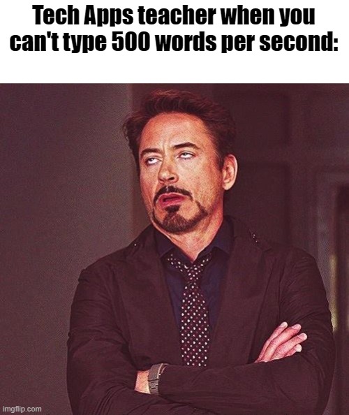 I've had this happen to me many times before! | Tech Apps teacher when you can't type 500 words per second: | image tagged in robert downey jr annoyed | made w/ Imgflip meme maker