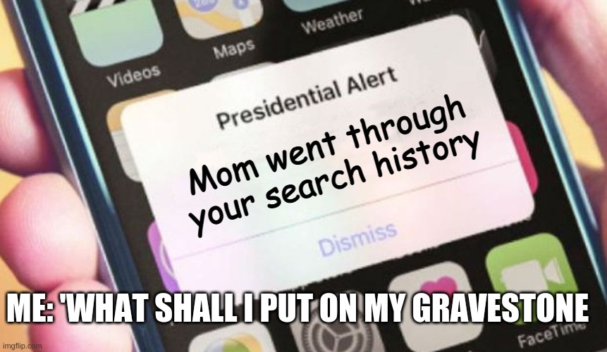 Presidential Alert Meme | Mom went through your search history; ME: 'WHAT SHALL I PUT ON MY GRAVESTONE | image tagged in memes,presidential alert | made w/ Imgflip meme maker