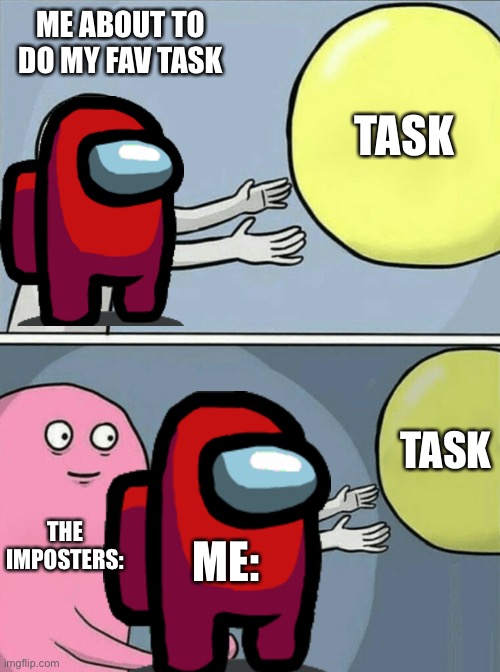 Running Away Balloon Meme | ME ABOUT TO DO MY FAV TASK; TASK; TASK; THE IMPOSTERS:; ME: | image tagged in memes,running away balloon | made w/ Imgflip meme maker