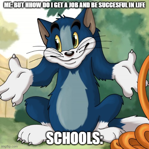 Tom shrug HD | ME: BUT HHOW DO I GET A JOB AND BE SUCCESFUL IN LIFE; SCHOOLS: | image tagged in tom shrug hd | made w/ Imgflip meme maker
