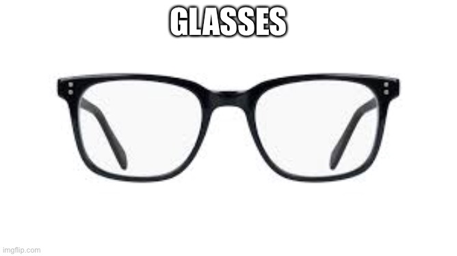 Glasses | GLASSES | image tagged in glasses | made w/ Imgflip meme maker