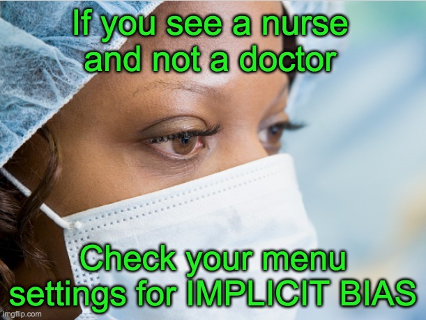 No one's trying to be a racist, but there's a bug in our cultural software. | If you see a nurse
and not a doctor; Check your menu settings for IMPLICIT BIAS | image tagged in care provider,software,racism,bias | made w/ Imgflip meme maker