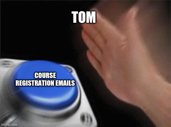 Blank Nut Button | TOM; COURSE REGISTRATION EMAILS | image tagged in memes,blank nut button | made w/ Imgflip meme maker
