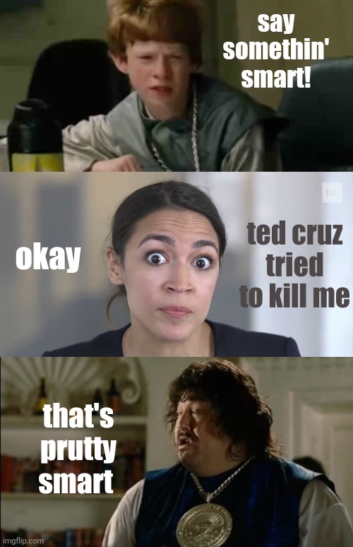 say somethin' smart! okay ted cruz tried to kill me that's prutty smart | image tagged in aoc stumped | made w/ Imgflip meme maker