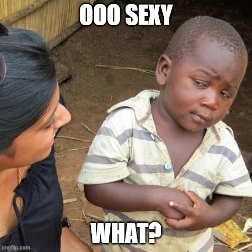 Third World Skeptical Kid | OOO SEXY; WHAT? | image tagged in memes,third world skeptical kid | made w/ Imgflip meme maker