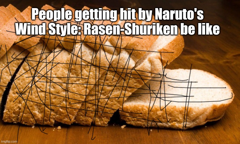 The black lines represent slices | People getting hit by Naruto's Wind Style: Rasen-Shuriken be like | image tagged in sliced bread | made w/ Imgflip meme maker