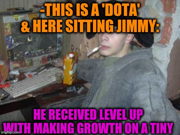 -Pray before hit. | -THIS IS A 'DOTA' & HERE SITTING JIMMY:; HE RECEIVED LEVEL UP WITH MAKING GROWTH ON A TINY | image tagged in dota 2,growth,ultimate slap fight,oof stones,cyberpunk,suprised computer guy | made w/ Imgflip meme maker