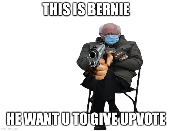 Blank White Template | THIS IS BERNIE; HE WANT U TO GIVE UPVOTE | image tagged in blank white template | made w/ Imgflip meme maker