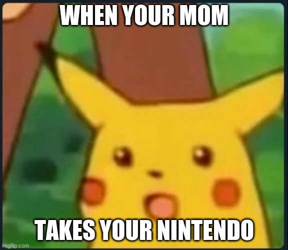 Surprised Pikachu | WHEN YOUR MOM; TAKES YOUR NINTENDO | image tagged in surprised pikachu | made w/ Imgflip meme maker