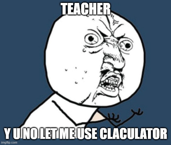 TEACHER; Y U NO LET ME USE CLACULATOR | image tagged in teacher | made w/ Imgflip meme maker