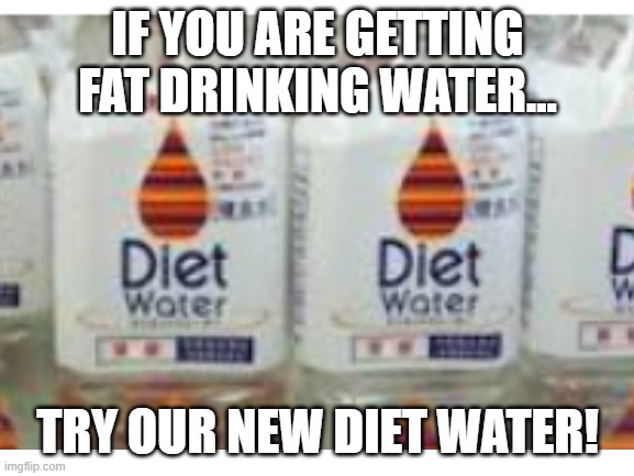 if you don't believe this is real search it up | IF YOU ARE GETTING FAT DRINKING WATER... TRY OUR NEW DIET WATER! | image tagged in diet water | made w/ Imgflip meme maker