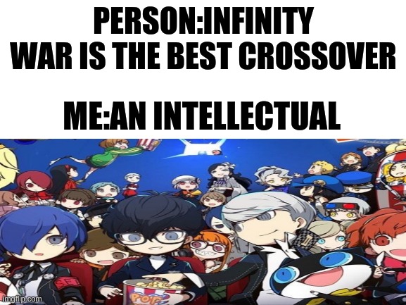 who else knows this | PERSON:INFINITY WAR IS THE BEST CROSSOVER; ME:AN INTELLECTUAL | image tagged in persona | made w/ Imgflip meme maker