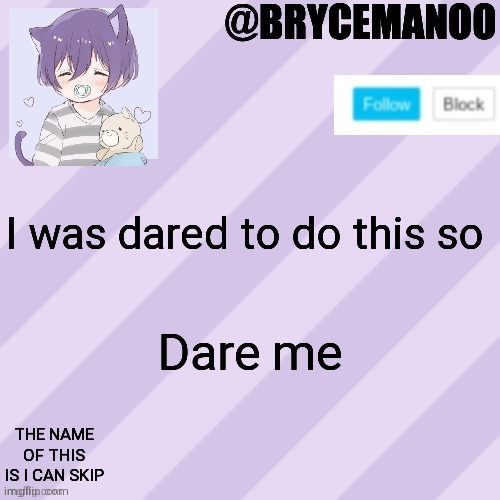 No Skip | I was dared to do this so; Dare me; THE NAME OF THIS IS I CAN SKIP | image tagged in brycemanoo new announcement template | made w/ Imgflip meme maker
