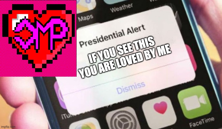 Happy Early Valentines Day | IF YOU SEE THIS YOU ARE LOVED BY ME | image tagged in memes,presidential alert,i love you,love | made w/ Imgflip meme maker