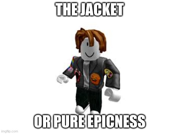 roblox jacket of pure...EPICNESS!! II | THE JACKET; OR PURE EPICNESS | image tagged in roblox,epic | made w/ Imgflip meme maker