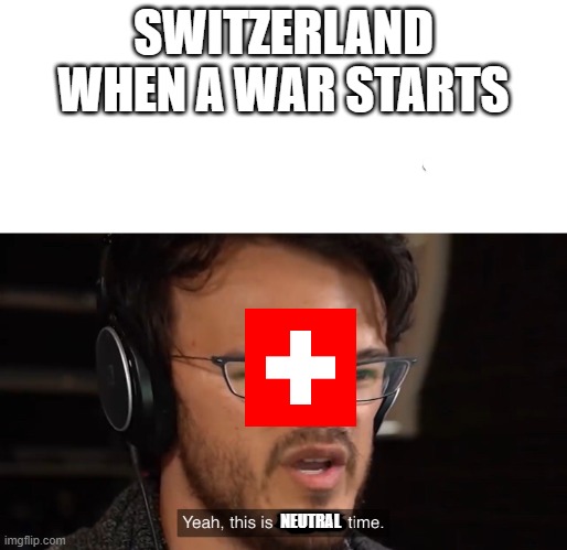 Switzerland 101   2.0 | SWITZERLAND WHEN A WAR STARTS; NEUTRAL | image tagged in yeah this is big brain time,switzerland,wars,neutral | made w/ Imgflip meme maker