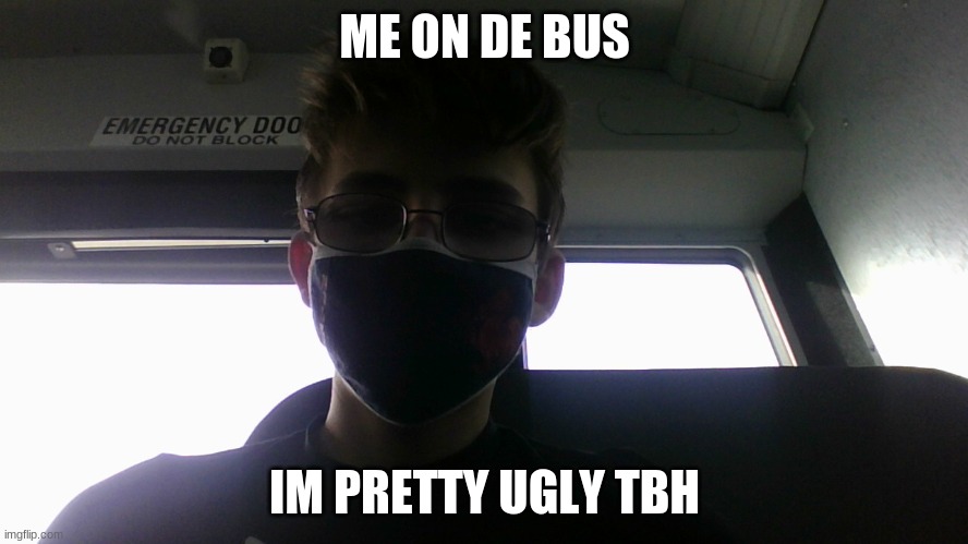 ME ON DE BUS; IM PRETTY UGLY TBH | made w/ Imgflip meme maker