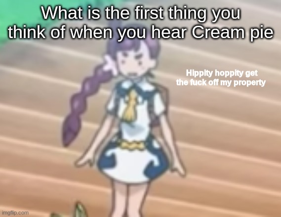 Dirty minded test go brrrr | What is the first thing you think of when you hear Cream pie | image tagged in hippity hoppity get off my property | made w/ Imgflip meme maker