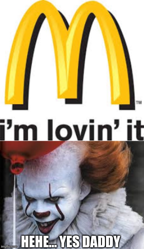 HEHE... YES DADDY | image tagged in funny,fun,the it,mcdonalds,daddy | made w/ Imgflip meme maker