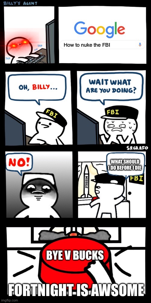 Billy’s FBI agent plan B | How to nuke the FBI; WHAT SHOULD I DO BEFORE I DIE; BYE V BUCKS; FORTNIGHT IS AWSOME | image tagged in billy s fbi agent plan b | made w/ Imgflip meme maker