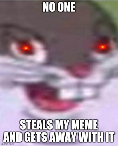 NEVAR | NO ONE STEALS MY MEME AND GETS AWAY WITH IT | image tagged in big chungus,funny memes | made w/ Imgflip meme maker