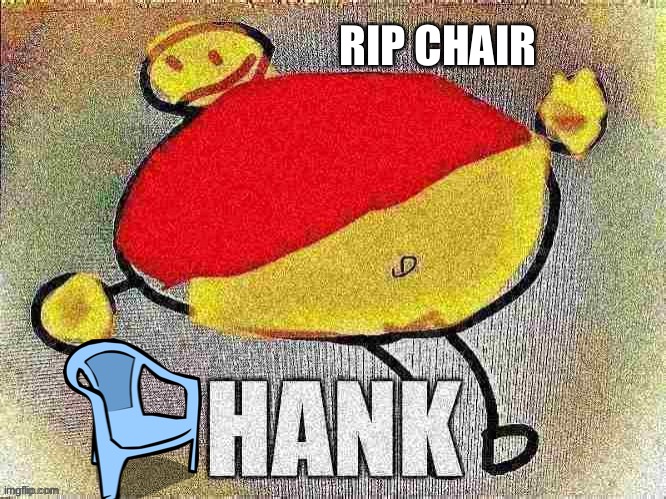 I'm glad chairs don't have feelings otherwise this would hurt. |  RIP CHAIR | image tagged in hank sitting | made w/ Imgflip meme maker