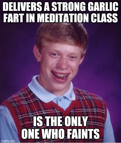 Bad Luck Brian Meme | DELIVERS A STRONG GARLIC FART IN MEDITATION CLASS; IS THE ONLY ONE WHO FAINTS | image tagged in memes,bad luck brian | made w/ Imgflip meme maker