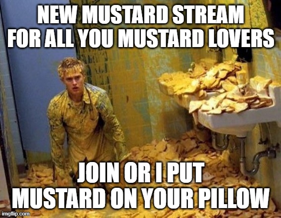 https://imgflip.com/m/Mustard | NEW MUSTARD STREAM FOR ALL YOU MUSTARD LOVERS; JOIN OR I PUT MUSTARD ON YOUR PILLOW | image tagged in mustard | made w/ Imgflip meme maker